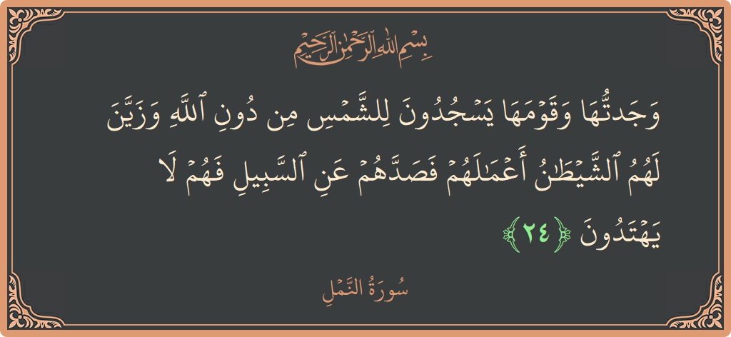 24 - Neml Suresi ayeti: (وجدتها وقومها يسجدون للشمس من دون الله وزين لهم الشيطان أعمالهم فصدهم عن السبيل فهم لا يهتدون...) - Türkçe