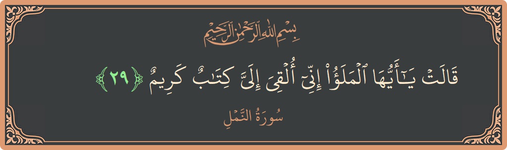الآية 29 - سورة النمل: (قالت يا أيها الملأ إني ألقي إلي كتاب كريم...)