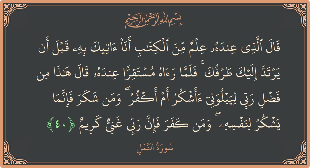 الآية 40 - سورة النمل: (قال الذي عنده علم من الكتاب أنا آتيك به قبل أن يرتد إليك طرفك ۚ فلما رآه مستقرا عنده قال...)