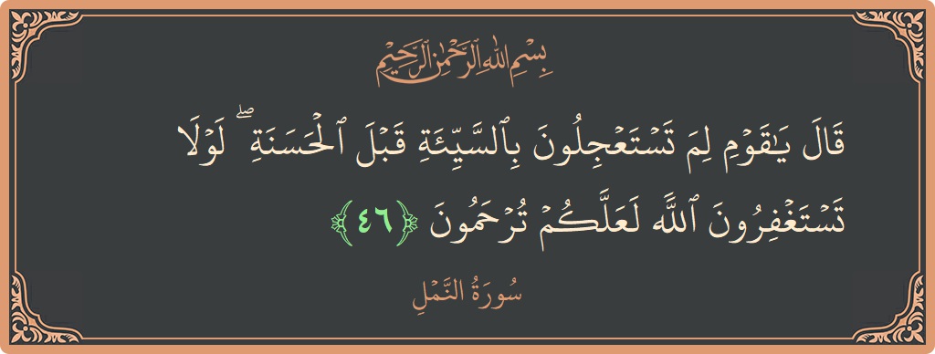 46 - Neml Suresi ayeti: (قال يا قوم لم تستعجلون بالسيئة قبل الحسنة ۖ لولا تستغفرون الله لعلكم ترحمون...) - Türkçe