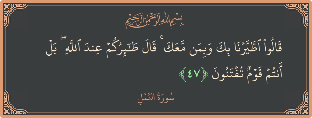 47 - Neml Suresi ayeti: (قالوا اطيرنا بك وبمن معك ۚ قال طائركم عند الله ۖ بل أنتم قوم تفتنون...) - Türkçe