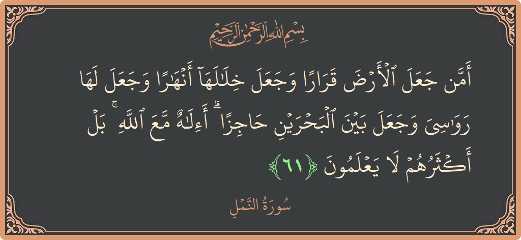 61 - Neml Suresi ayeti: (أمن جعل الأرض قرارا وجعل خلالها أنهارا وجعل لها رواسي وجعل بين البحرين حاجزا ۗ أإله مع الله ۚ بل...) - Türkçe