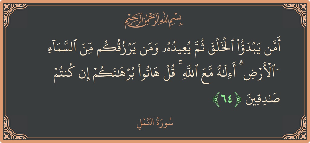 64 - Neml Suresi ayeti: (أمن يبدأ الخلق ثم يعيده ومن يرزقكم من السماء والأرض ۗ أإله مع الله ۚ قل هاتوا برهانكم إن كنتم...) - Türkçe