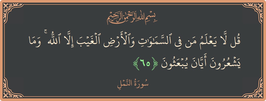 65 - Neml Suresi ayeti: (قل لا يعلم من في السماوات والأرض الغيب إلا الله ۚ وما يشعرون أيان يبعثون...) - Türkçe