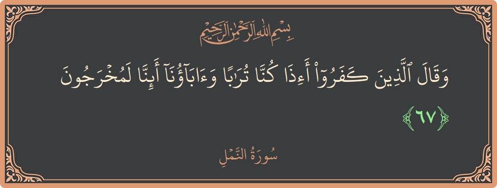 67 - Neml Suresi ayeti: (وقال الذين كفروا أإذا كنا ترابا وآباؤنا أئنا لمخرجون...) - Türkçe