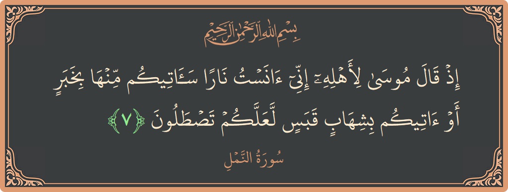 Verse 7 - Surah An-Naml: (إذ قال موسى لأهله إني آنست نارا سآتيكم منها بخبر أو آتيكم بشهاب قبس لعلكم تصطلون...) - English