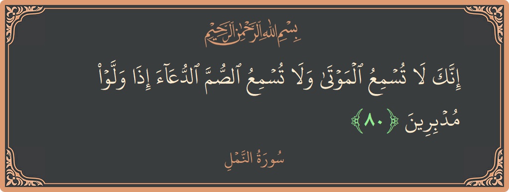 80 - Neml Suresi ayeti: (إنك لا تسمع الموتى ولا تسمع الصم الدعاء إذا ولوا مدبرين...) - Türkçe