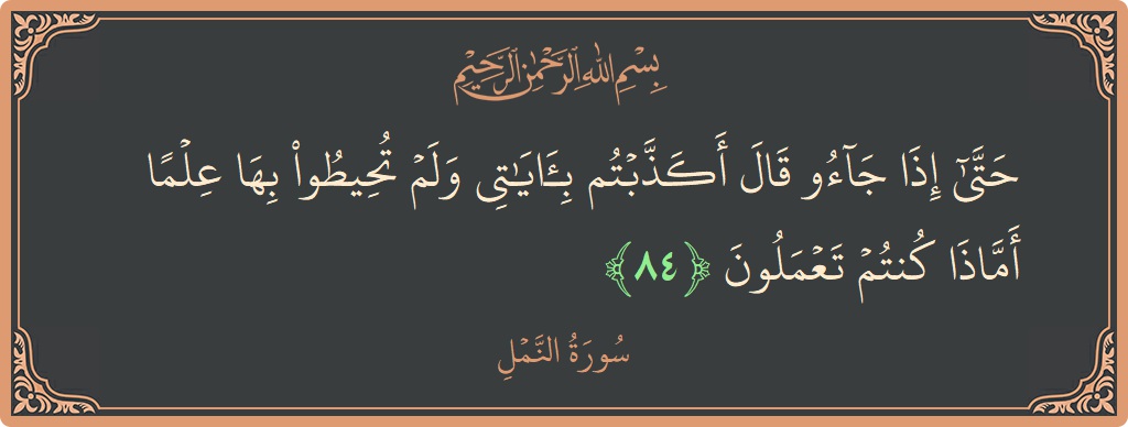 84 - Neml Suresi ayeti: (حتى إذا جاءوا قال أكذبتم بآياتي ولم تحيطوا بها علما أماذا كنتم تعملون...) - Türkçe
