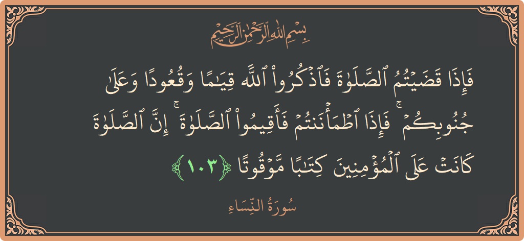 103 - Nisa Suresi ayeti: (فإذا قضيتم الصلاة فاذكروا الله قياما وقعودا وعلى جنوبكم ۚ فإذا اطمأننتم فأقيموا الصلاة ۚ إن الصلاة كانت على المؤمنين...) - Türkçe