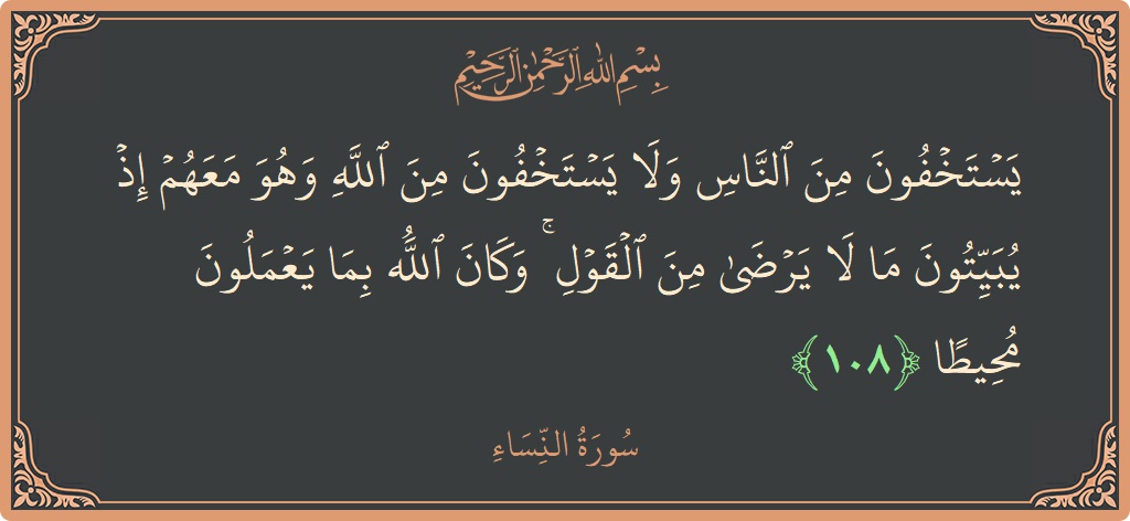 الآية 108 - سورة النساء: (يستخفون من الناس ولا يستخفون من الله وهو معهم إذ يبيتون ما لا يرضى من القول ۚ وكان الله بما...)