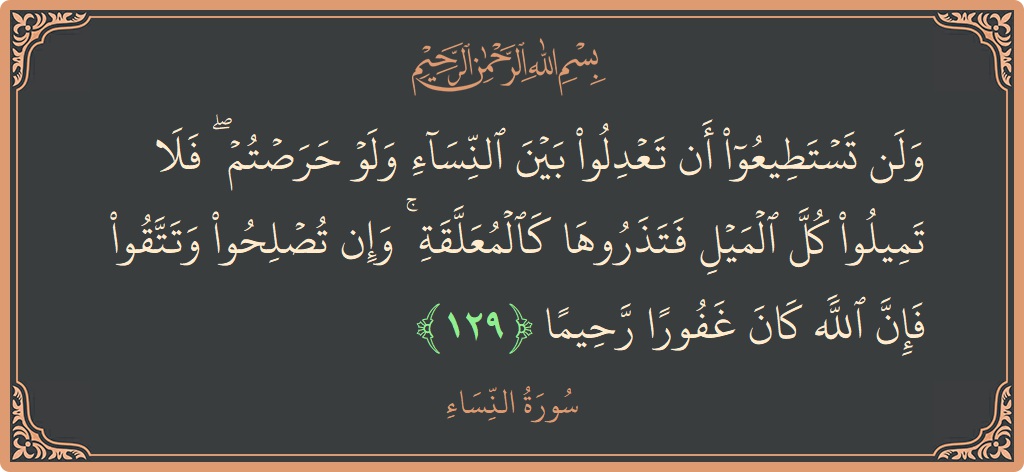 Verse 129 - Surah An-Nisaa: (ولن تستطيعوا أن تعدلوا بين النساء ولو حرصتم ۖ فلا تميلوا كل الميل فتذروها كالمعلقة ۚ وإن تصلحوا وتتقوا فإن...) - English