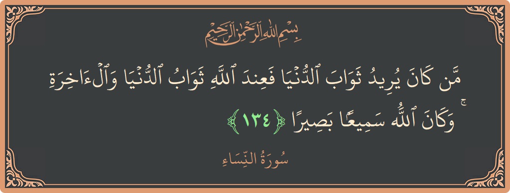 الآية 134 - سورة النساء: (من كان يريد ثواب الدنيا فعند الله ثواب الدنيا والآخرة ۚ وكان الله سميعا بصيرا...)