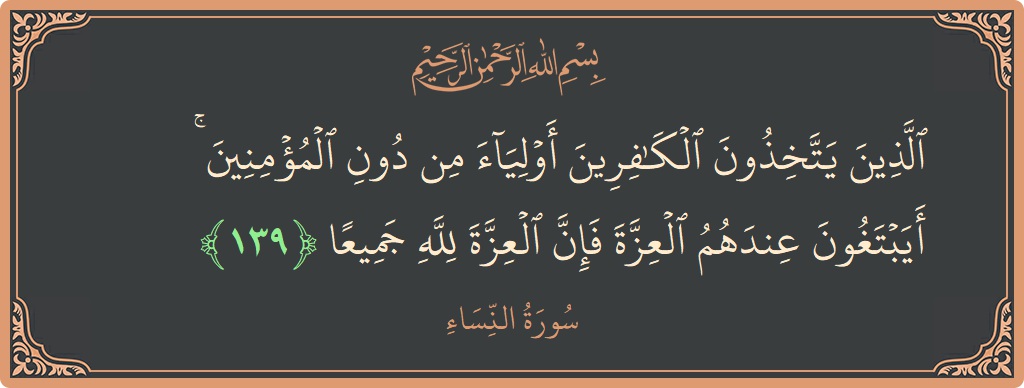 139 - Nisa Suresi ayeti: (الذين يتخذون الكافرين أولياء من دون المؤمنين ۚ أيبتغون عندهم العزة فإن العزة لله جميعا...) - Türkçe