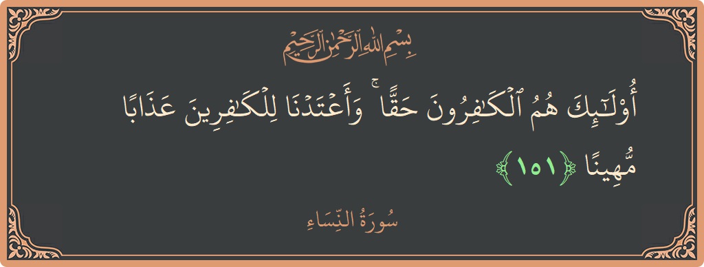 151 - Nisa Suresi ayeti: (أولئك هم الكافرون حقا ۚ وأعتدنا للكافرين عذابا مهينا...) - Türkçe