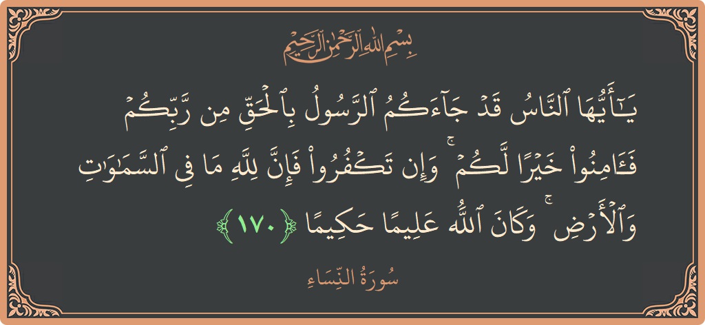 170 - Nisa Suresi ayeti: (يا أيها الناس قد جاءكم الرسول بالحق من ربكم فآمنوا خيرا لكم ۚ وإن تكفروا فإن لله ما في السماوات...) - Türkçe