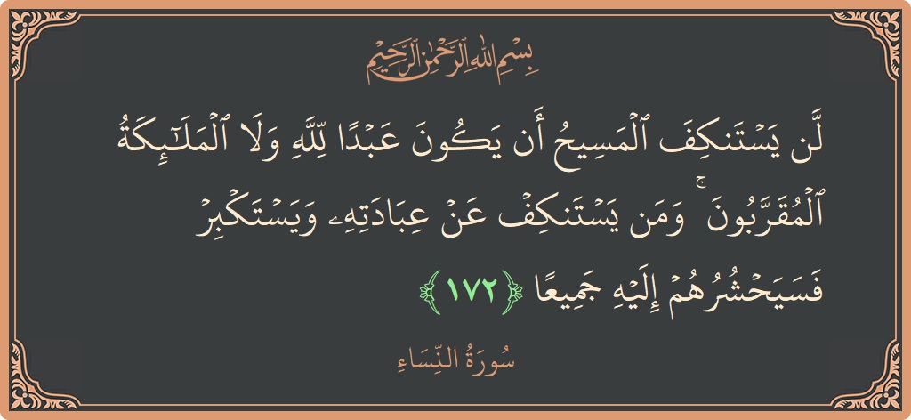 172 - Nisa Suresi ayeti: (لن يستنكف المسيح أن يكون عبدا لله ولا الملائكة المقربون ۚ ومن يستنكف عن عبادته ويستكبر فسيحشرهم إليه جميعا...) - Türkçe