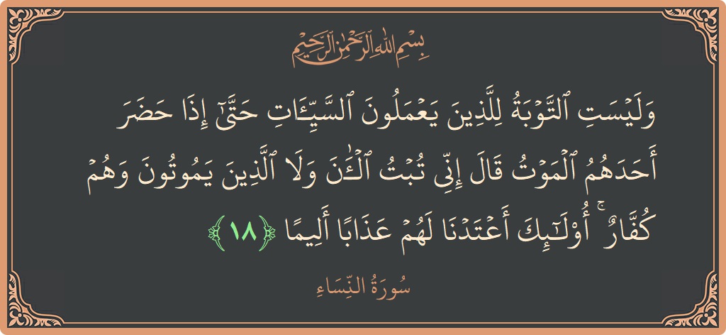 آیت 18 - سورہ نساء: (وليست التوبة للذين يعملون السيئات حتى إذا حضر أحدهم الموت قال إني تبت الآن ولا الذين يموتون وهم كفار ۚ...) - اردو