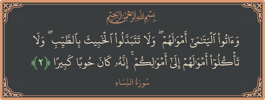 آیت 2 - سورہ نساء: (وآتوا اليتامى أموالهم ۖ ولا تتبدلوا الخبيث بالطيب ۖ ولا تأكلوا أموالهم إلى أموالكم ۚ إنه كان حوبا كبيرا...) - اردو