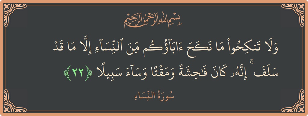 الآية 22 - سورة النساء: (ولا تنكحوا ما نكح آباؤكم من النساء إلا ما قد سلف ۚ إنه كان فاحشة ومقتا وساء سبيلا...)