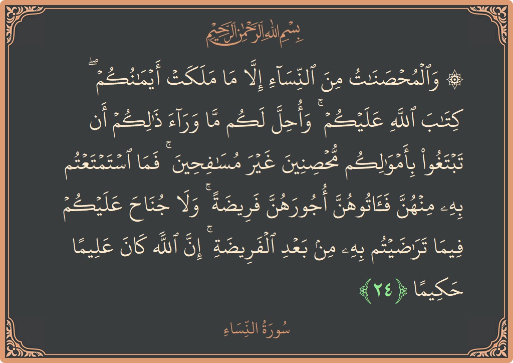 الآية 24 - سورة النساء: (۞ والمحصنات من النساء إلا ما ملكت أيمانكم ۖ كتاب الله عليكم ۚ وأحل لكم ما وراء ذلكم أن تبتغوا...)