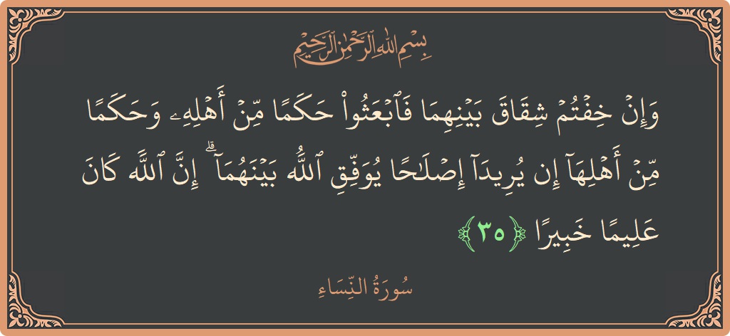 الآية 35 - سورة النساء: (وإن خفتم شقاق بينهما فابعثوا حكما من أهله وحكما من أهلها إن يريدا إصلاحا يوفق الله بينهما ۗ إن الله...)