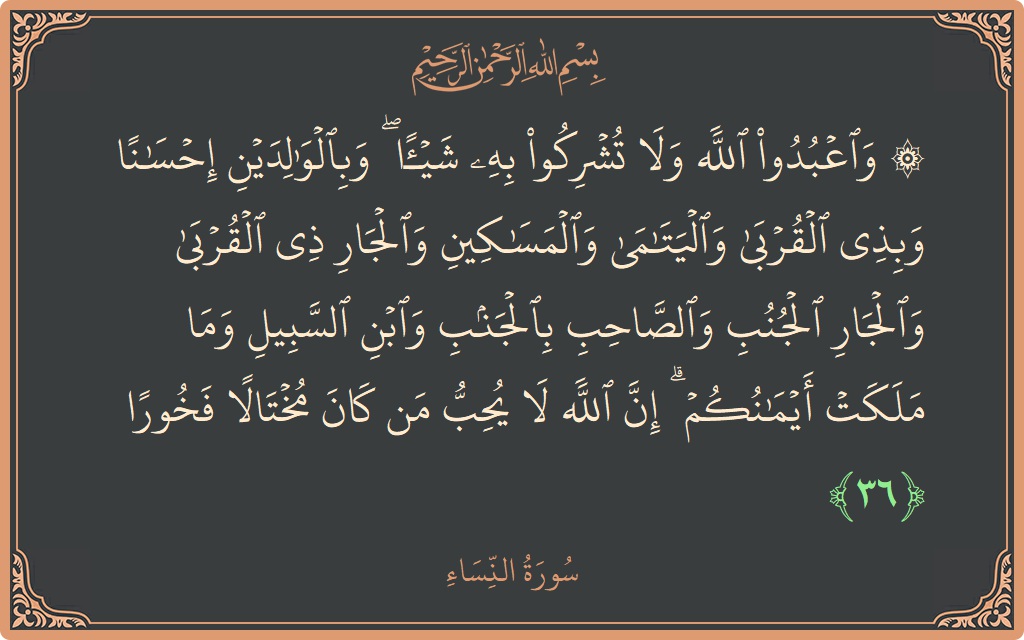 Verse 36 - Surah An-Nisaa: (۞ واعبدوا الله ولا تشركوا به شيئا ۖ وبالوالدين إحسانا وبذي القربى واليتامى والمساكين والجار ذي القربى والجار الجنب والصاحب...) - English