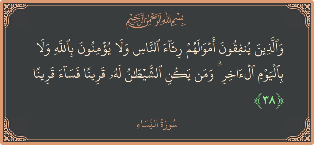 Verse 38 - Surah An-Nisaa: (والذين ينفقون أموالهم رئاء الناس ولا يؤمنون بالله ولا باليوم الآخر ۗ ومن يكن الشيطان له قرينا فساء قرينا...) - English