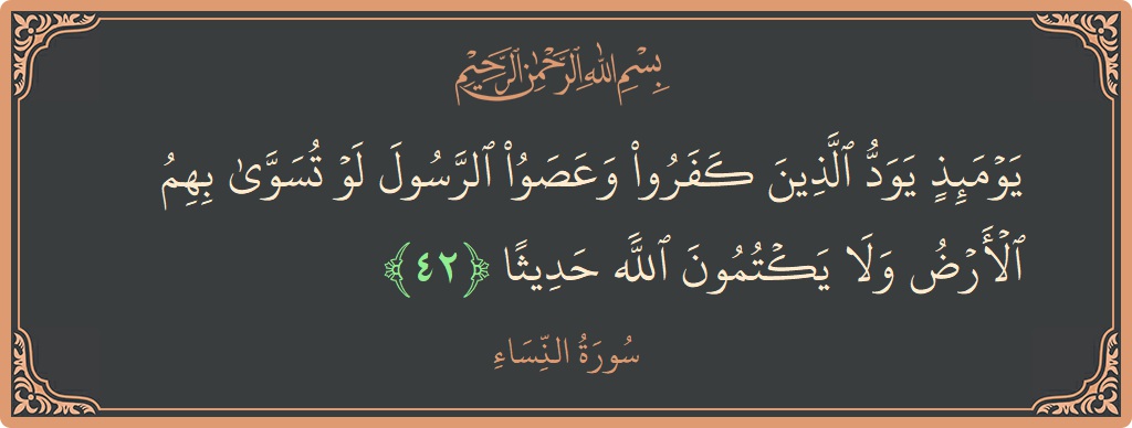 آیت 42 - سورہ نساء: (يومئذ يود الذين كفروا وعصوا الرسول لو تسوى بهم الأرض ولا يكتمون الله حديثا...) - اردو
