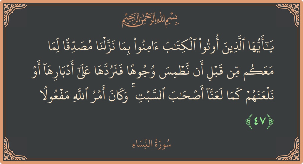 آیت 47 - سورہ نساء: (يا أيها الذين أوتوا الكتاب آمنوا بما نزلنا مصدقا لما معكم من قبل أن نطمس وجوها فنردها على أدبارها أو...) - اردو