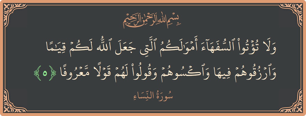 Verse 5 - Surah An-Nisaa: (ولا تؤتوا السفهاء أموالكم التي جعل الله لكم قياما وارزقوهم فيها واكسوهم وقولوا لهم قولا معروفا...) - English