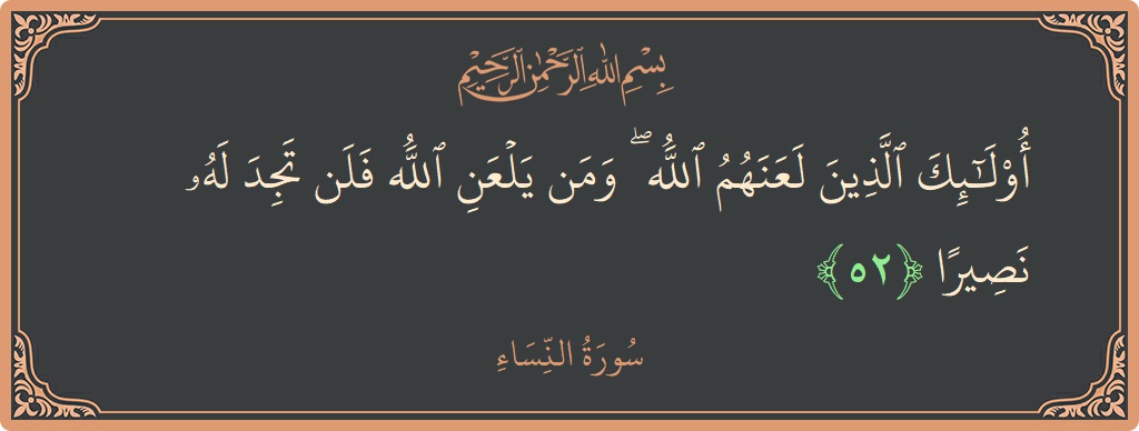 آیت 52 - سورہ نساء: (أولئك الذين لعنهم الله ۖ ومن يلعن الله فلن تجد له نصيرا...) - اردو