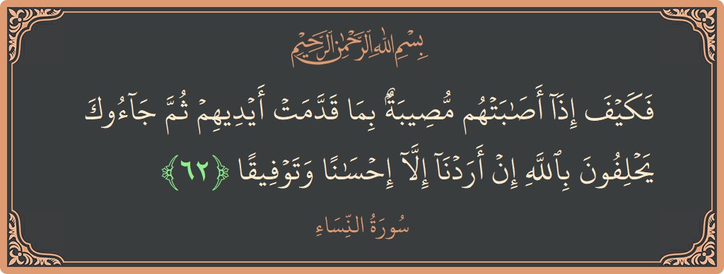 آیت 62 - سورہ نساء: (فكيف إذا أصابتهم مصيبة بما قدمت أيديهم ثم جاءوك يحلفون بالله إن أردنا إلا إحسانا وتوفيقا...) - اردو