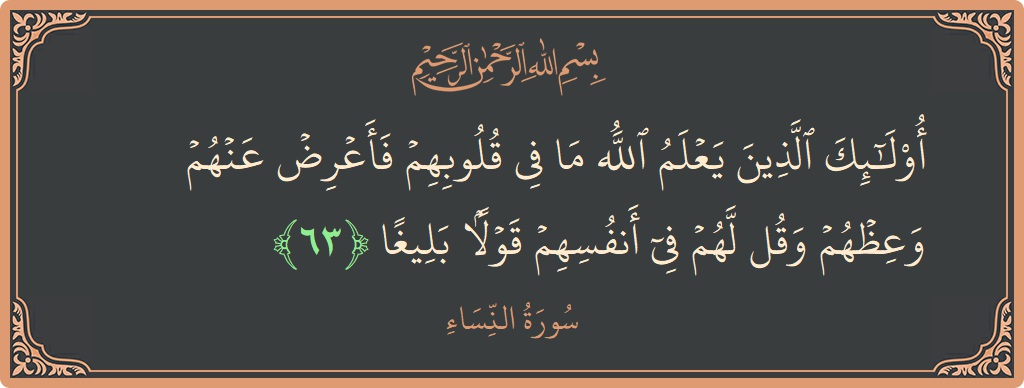 آیت 63 - سورہ نساء: (أولئك الذين يعلم الله ما في قلوبهم فأعرض عنهم وعظهم وقل لهم في أنفسهم قولا بليغا...) - اردو