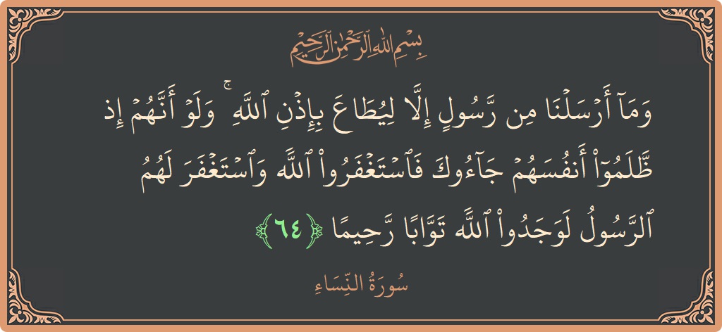 آیت 64 - سورہ نساء: (وما أرسلنا من رسول إلا ليطاع بإذن الله ۚ ولو أنهم إذ ظلموا أنفسهم جاءوك فاستغفروا الله واستغفر لهم الرسول...) - اردو