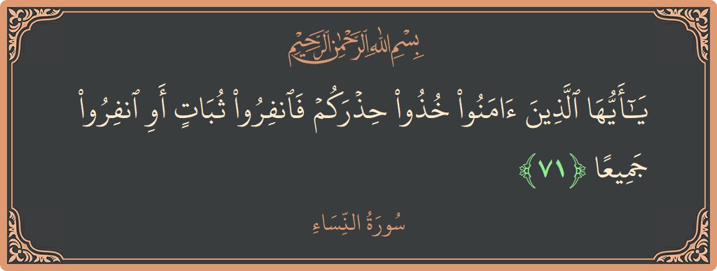 آیت 71 - سورہ نساء: (يا أيها الذين آمنوا خذوا حذركم فانفروا ثبات أو انفروا جميعا...) - اردو