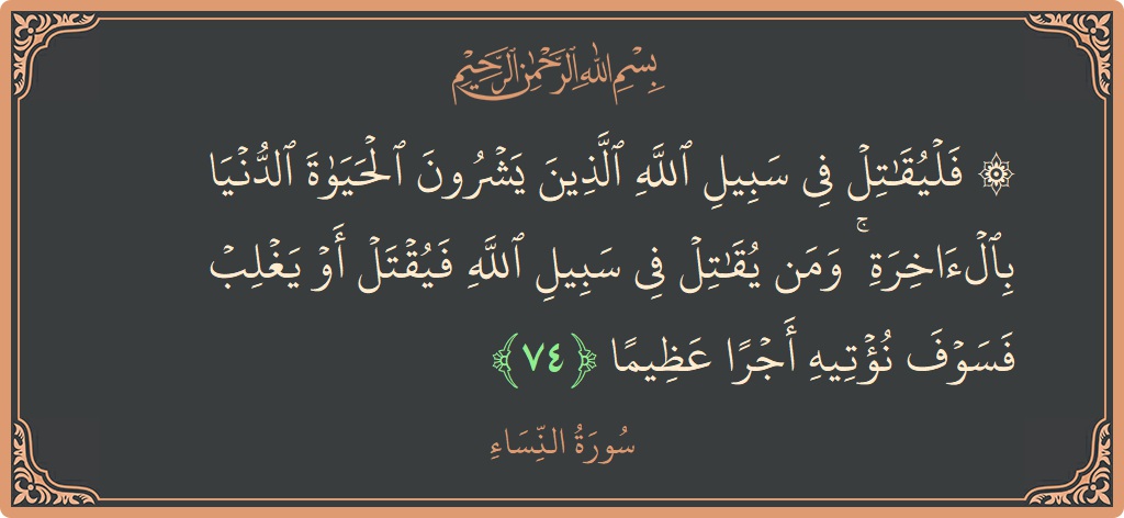 آیت 74 - سورہ نساء: (۞ فليقاتل في سبيل الله الذين يشرون الحياة الدنيا بالآخرة ۚ ومن يقاتل في سبيل الله فيقتل أو يغلب فسوف...) - اردو