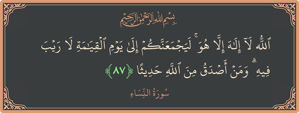 Verse 87 - Surah An-Nisaa: (الله لا إله إلا هو ۚ ليجمعنكم إلى يوم القيامة لا ريب فيه ۗ ومن أصدق من الله حديثا...) - English