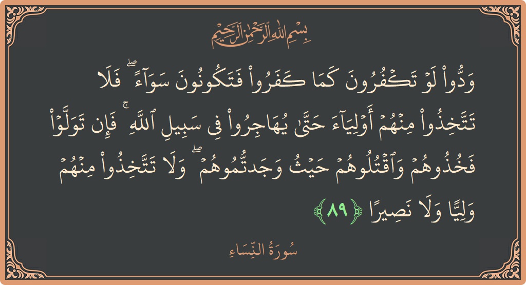 Verse 89 - Surah An-Nisaa: (ودوا لو تكفرون كما كفروا فتكونون سواء ۖ فلا تتخذوا منهم أولياء حتى يهاجروا في سبيل الله ۚ فإن تولوا...) - English