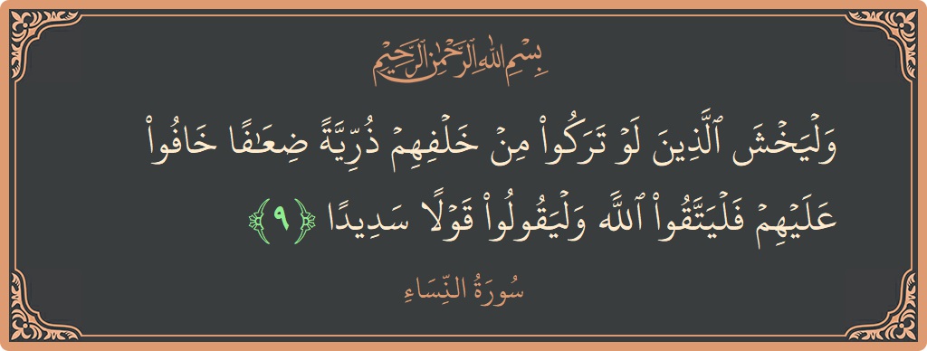 آیت 9 - سورہ نساء: (وليخش الذين لو تركوا من خلفهم ذرية ضعافا خافوا عليهم فليتقوا الله وليقولوا قولا سديدا...) - اردو