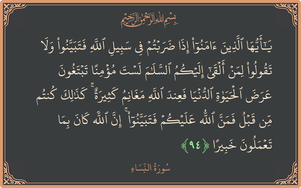 Verse 94 - Surah An-Nisaa: (يا أيها الذين آمنوا إذا ضربتم في سبيل الله فتبينوا ولا تقولوا لمن ألقى إليكم السلام لست مؤمنا تبتغون عرض...) - English