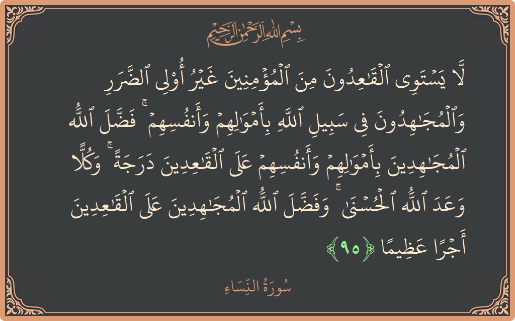 الآية 95 - سورة النساء: (لا يستوي القاعدون من المؤمنين غير أولي الضرر والمجاهدون في سبيل الله بأموالهم وأنفسهم ۚ فضل الله المجاهدين بأموالهم وأنفسهم...)