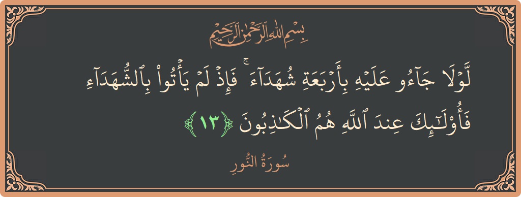 الآية 13 - سورة النور: (لولا جاءوا عليه بأربعة شهداء ۚ فإذ لم يأتوا بالشهداء فأولئك عند الله هم الكاذبون...)