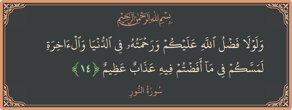 الآية 14 - سورة النور: (ولولا فضل الله عليكم ورحمته في الدنيا والآخرة لمسكم في ما أفضتم فيه عذاب عظيم...)