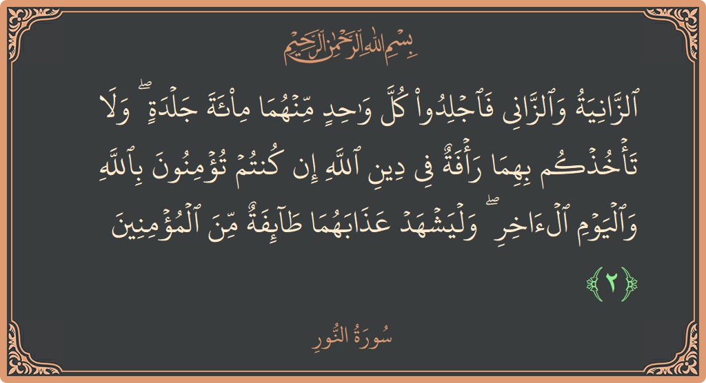 الآية 2 - سورة النور: (الزانية والزاني فاجلدوا كل واحد منهما مائة جلدة ۖ ولا تأخذكم بهما رأفة في دين الله إن كنتم تؤمنون بالله...)