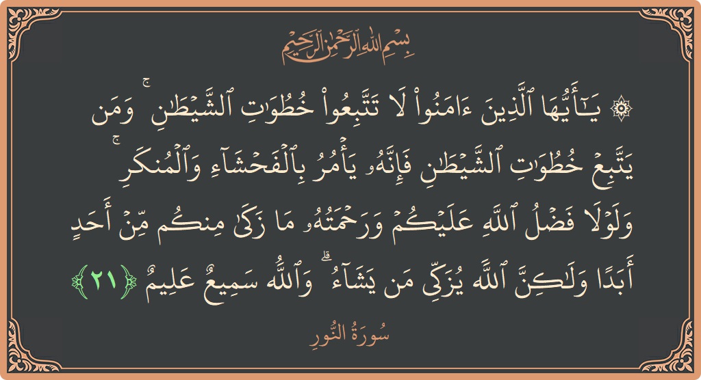 Verse 21 - Surah An-Noor: (۞ يا أيها الذين آمنوا لا تتبعوا خطوات الشيطان ۚ  ومن