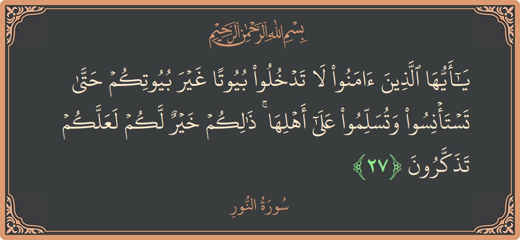 27 - Nur Suresi ayeti: (يا أيها الذين آمنوا لا تدخلوا بيوتا غير بيوتكم حتى تستأنسوا وتسلموا على أهلها ۚ ذلكم خير لكم لعلكم تذكرون...) - Türkçe