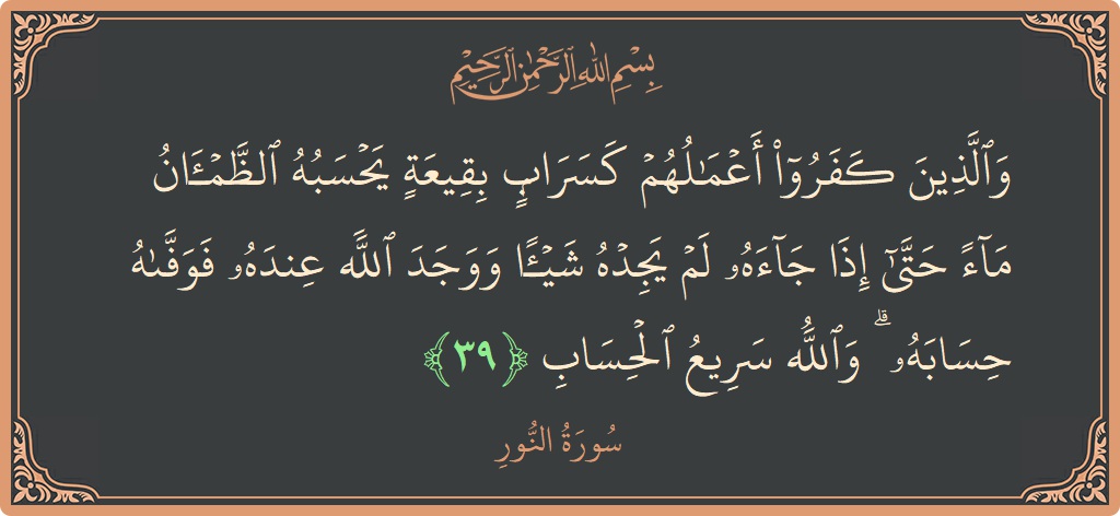 39 - Nur Suresi ayeti: (والذين كفروا أعمالهم كسراب بقيعة يحسبه الظمآن ماء حتى إذا جاءه لم يجده شيئا ووجد الله عنده فوفاه حسابه ۗ...) - Türkçe