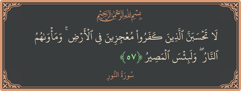 57 - Nur Suresi ayeti: (لا تحسبن الذين كفروا معجزين في الأرض ۚ ومأواهم النار ۖ ولبئس المصير...) - Türkçe