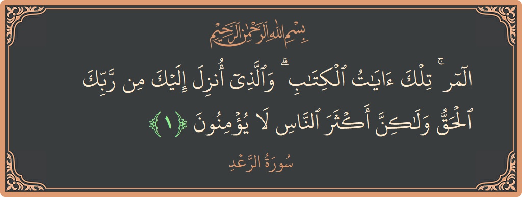 Verse 1 - Surah Ar-Ra'd: (المر ۚ تلك آيات الكتاب ۗ والذي أنزل إليك من ربك الحق ولكن أكثر الناس لا يؤمنون...)