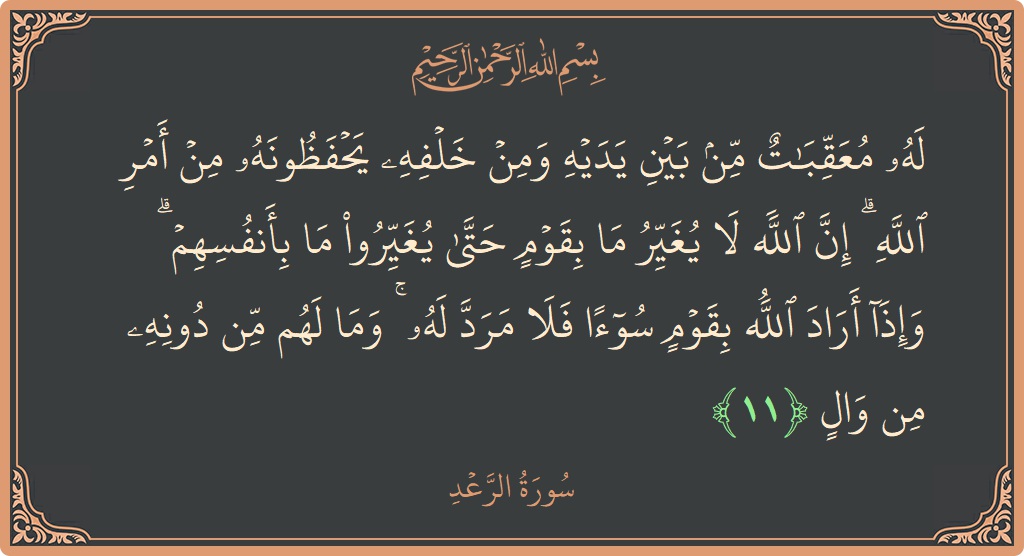 الآية 11 - سورة الرعد: (له معقبات من بين يديه ومن خلفه يحفظونه من أمر الله ۗ إن الله لا يغير ما بقوم حتى يغيروا...)